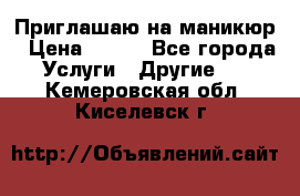 Приглашаю на маникюр › Цена ­ 500 - Все города Услуги » Другие   . Кемеровская обл.,Киселевск г.